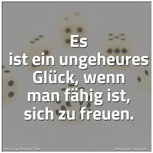 Spruchbild mit dem Text 'Es ist ein ungeheures Glück,
wenn man fähig ist, sich zu freuen.
'