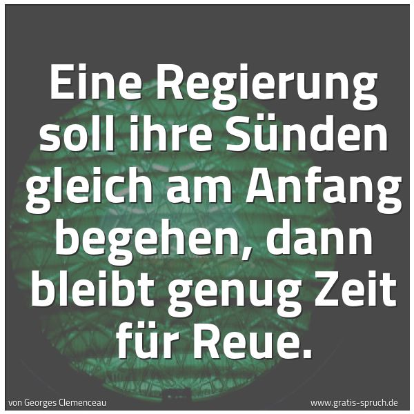 Spruchbild mit dem Text 'Eine Regierung soll ihre Sünden gleich am Anfang begehen,
dann bleibt genug Zeit für Reue. '