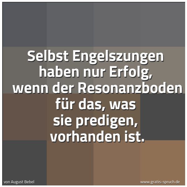 Spruchbild mit dem Text 'Selbst Engelszungen haben nur Erfolg,
wenn der Resonanzboden für das, was sie predigen,
vorhanden ist.'