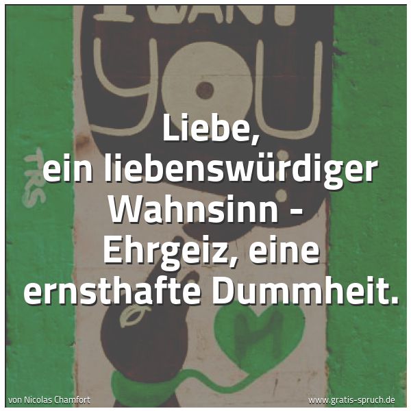 Spruchbild mit dem Text 'Liebe, ein liebenswürdiger Wahnsinn -
Ehrgeiz, eine ernsthafte Dummheit.'