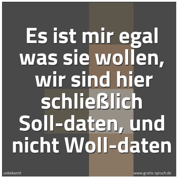 Spruchbild mit dem Text 'Es ist mir egal was sie wollen,
wir sind hier schließlich Soll-daten,
und nicht Woll-daten
'