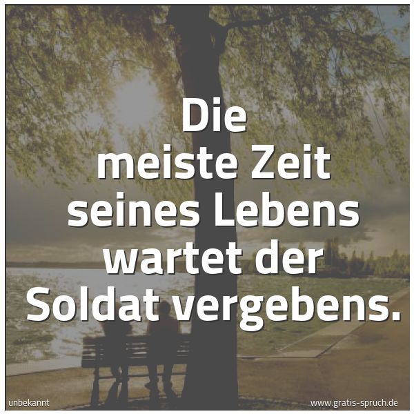 Spruchbild mit dem Text 'Die meiste Zeit seines Lebens wartet der Soldat vergebens.
'