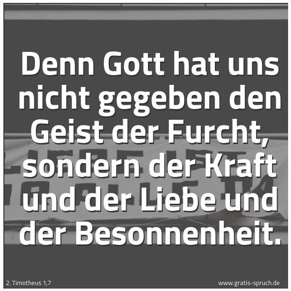 Spruchbild mit dem Text 'Denn Gott hat uns nicht gegeben den Geist der Furcht,
sondern der Kraft und der Liebe und der Besonnenheit.'