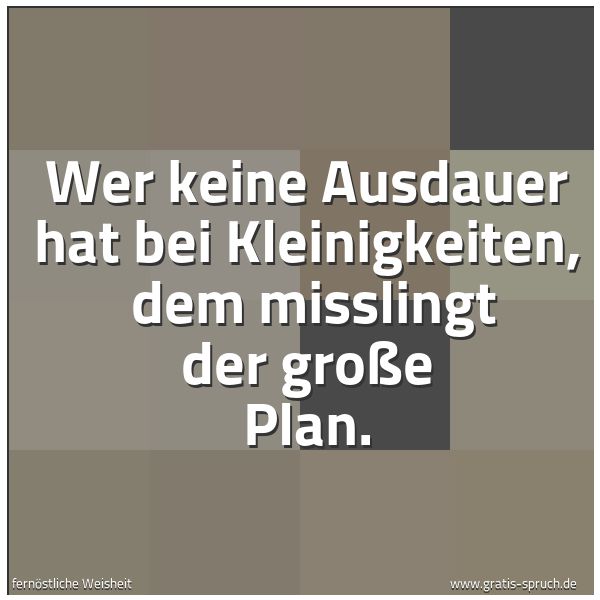 Spruchbild mit dem Text 'Wer keine Ausdauer hat bei Kleinigkeiten,
dem misslingt der große Plan.'