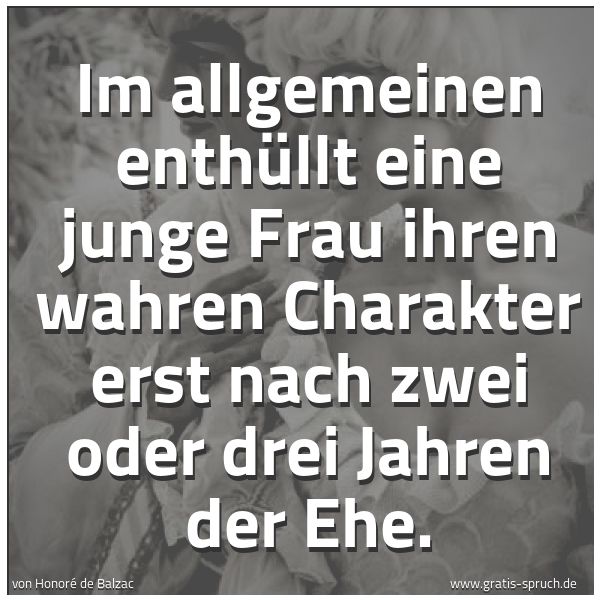 Spruchbild mit dem Text 'Im allgemeinen enthüllt eine junge Frau ihren wahren Charakter erst nach zwei oder drei Jahren der Ehe. '