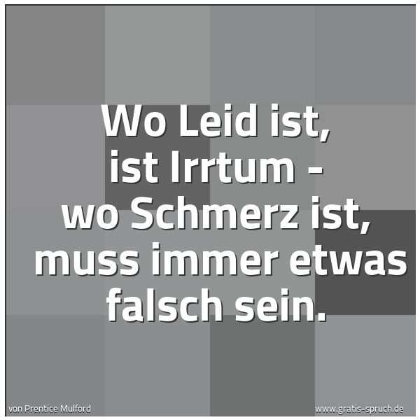 Spruchbild mit dem Text 'Wo Leid ist, ist Irrtum - wo Schmerz ist,
muss immer etwas falsch sein.'