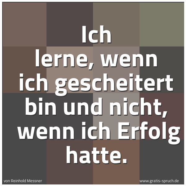 Spruchbild mit dem Text 'Ich lerne, wenn ich gescheitert bin und nicht,
wenn ich Erfolg hatte.'