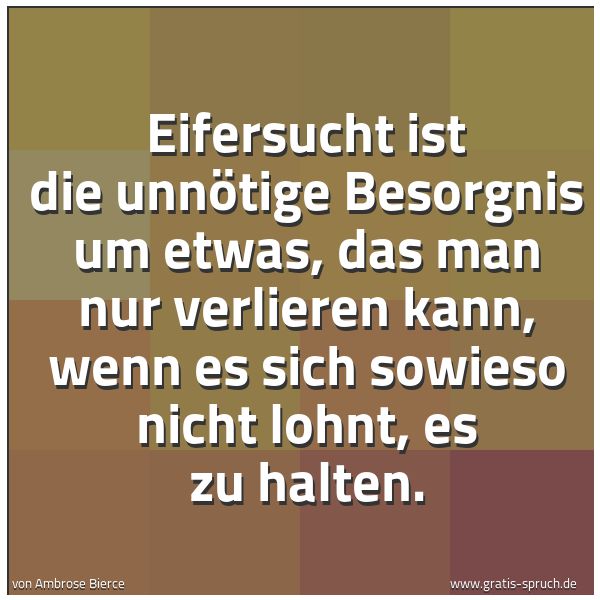 Spruchbild mit dem Text 'Eifersucht ist die unnötige Besorgnis um etwas,
das man nur verlieren kann,
wenn es sich sowieso nicht lohnt,
es zu halten.'