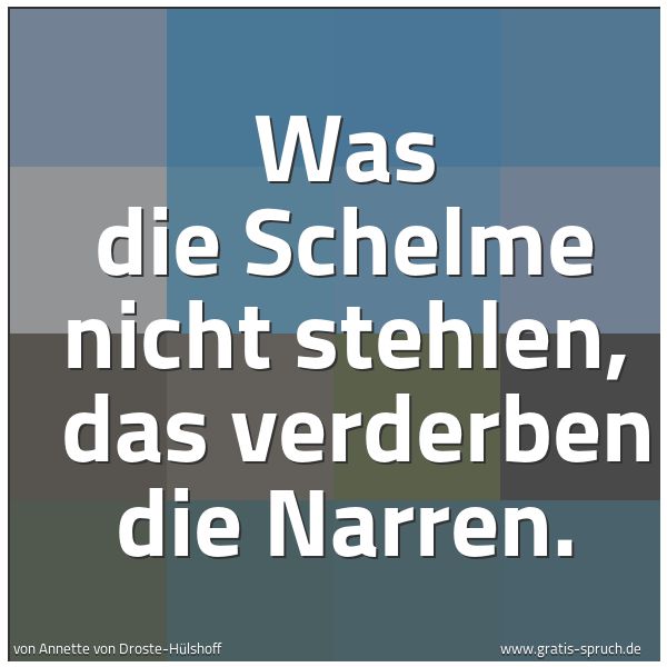 Spruchbild mit dem Text 'Was die Schelme nicht stehlen,
das verderben die Narren.
'