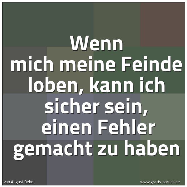 Spruchbild mit dem Text 'Wenn mich meine Feinde loben, kann ich sicher sein,
einen Fehler gemacht zu haben'