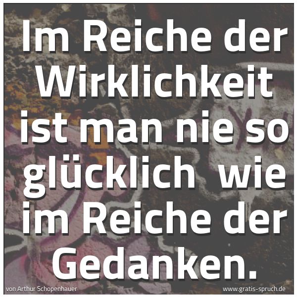 Spruchbild mit dem Text 'Im Reiche der Wirklichkeit ist man nie so glücklich
wie im Reiche der Gedanken.'