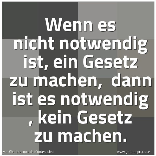 Spruchbild mit dem Text 'Wenn es nicht notwendig ist, ein Gesetz zu machen,
dann ist es notwendig , kein Gesetz zu machen. '