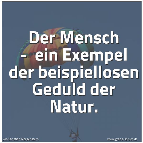 Spruchbild mit dem Text 'Der Mensch -
ein Exempel der beispiellosen Geduld der Natur.'