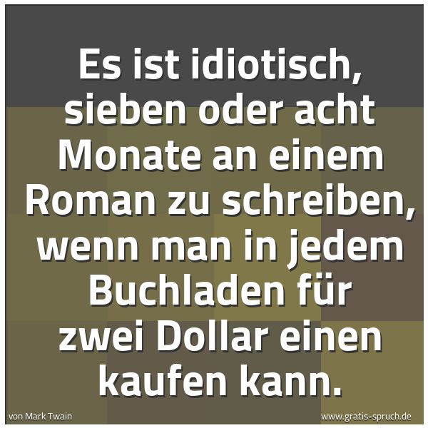 Spruchbild mit dem Text 'Es ist idiotisch, sieben oder acht Monate an einem Roman zu schreiben, wenn man in jedem Buchladen für zwei Dollar einen kaufen kann.'