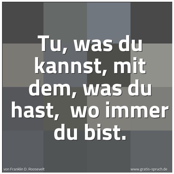 Spruchbild mit dem Text 'Tu, was du kannst, mit dem, was du hast,
wo immer du bist.'
