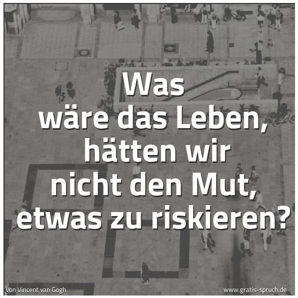 Spruchbild mit dem Text 'Was wäre das Leben,
hätten wir nicht den Mut, etwas zu riskieren?'