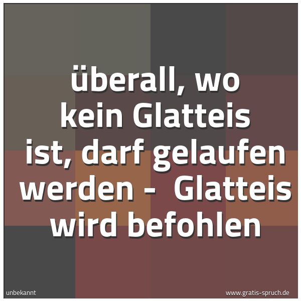 Spruchbild mit dem Text 'Überall, wo kein Glatteis ist, darf gelaufen werden -
Glatteis wird befohlen'