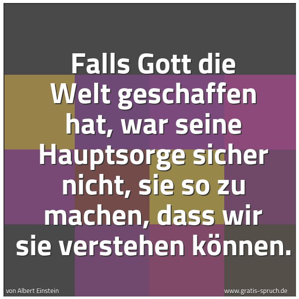 Spruchbild mit dem Text 'Falls Gott die Welt geschaffen hat, war seine Hauptsorge sicher nicht, sie so zu machen, dass wir sie verstehen können.'