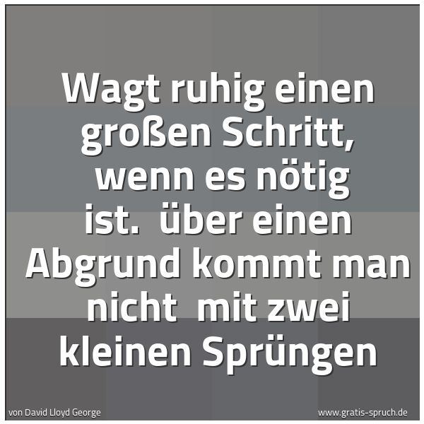 Spruchbild mit dem Text 'Wagt ruhig einen großen Schritt,
wenn es nötig ist.
Über einen Abgrund kommt man nicht
mit zwei kleinen Sprüngen'