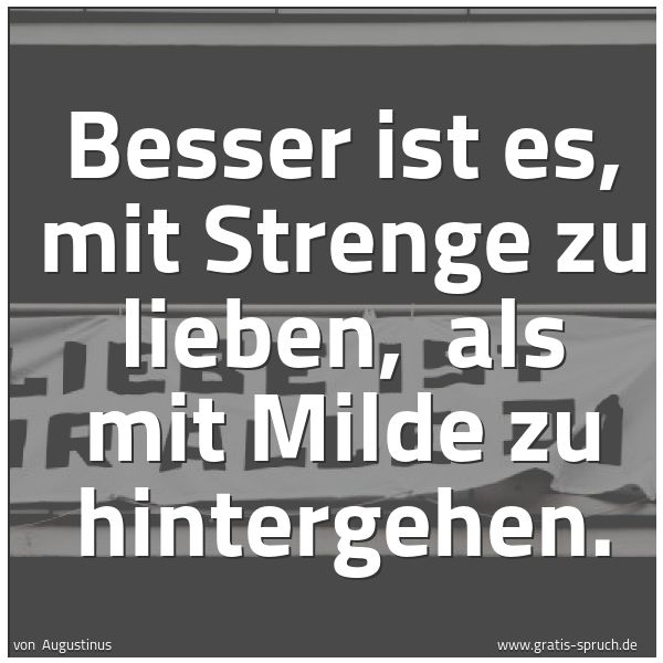Spruchbild mit dem Text 'Besser ist es, mit Strenge zu lieben,
als mit Milde zu hintergehen.'