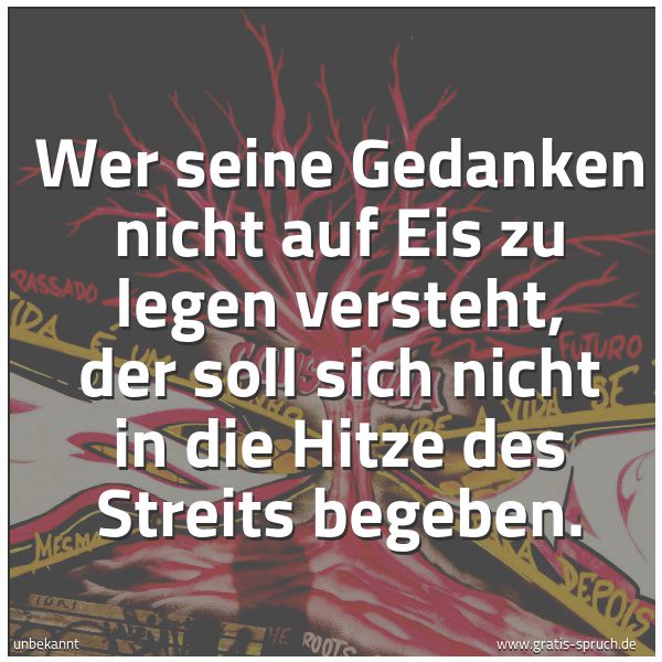 Spruchbild mit dem Text 'Wer seine Gedanken nicht auf Eis zu legen versteht,
der soll sich nicht in die Hitze des Streits begeben.'