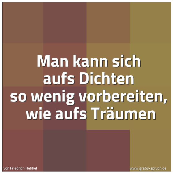 Spruchbild mit dem Text 'Man kann sich aufs Dichten so wenig vorbereiten,
wie aufs Träumen'