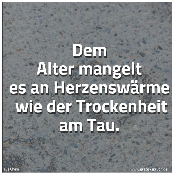 Spruchbild mit dem Text 'Dem Alter mangelt es an Herzenswärme
wie der Trockenheit am Tau.'