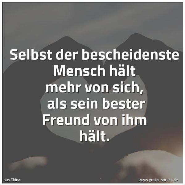 Spruchbild mit dem Text 'Selbst der bescheidenste Mensch hält mehr von sich,
als sein bester Freund von ihm hält.'