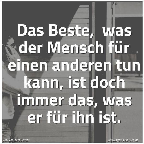 Spruchbild mit dem Text 'Das Beste,
was der Mensch für einen anderen tun kann,
ist doch immer das, was er für ihn ist.'