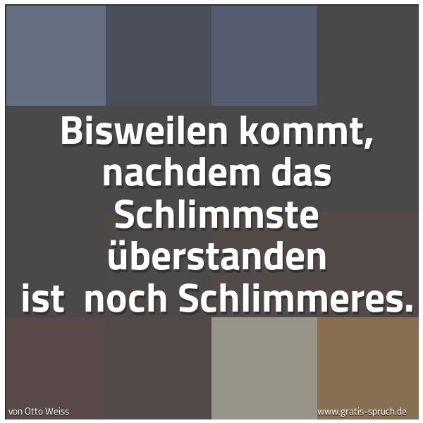 Spruchbild mit dem Text 'Bisweilen kommt, nachdem das Schlimmste überstanden ist
noch Schlimmeres.'