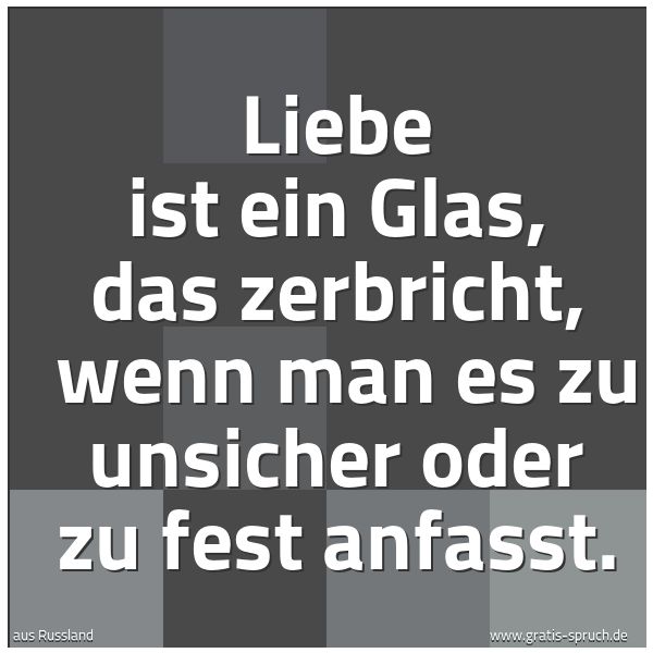 Spruchbild mit dem Text 'Liebe ist ein Glas, das zerbricht,
wenn man es zu unsicher oder zu fest anfasst.'