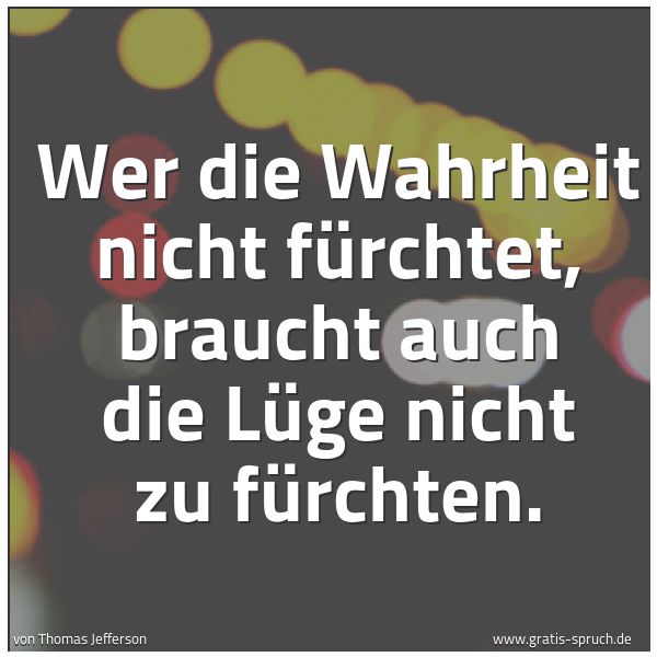 Spruchbild mit dem Text 'Wer die Wahrheit nicht fürchtet,
braucht auch die Lüge nicht zu fürchten.'