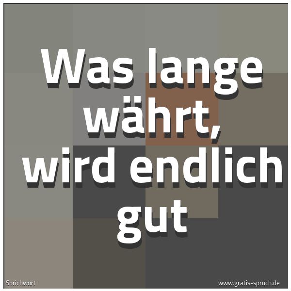 Spruchbild mit dem Text 'Was lange währt,
wird endlich gut'