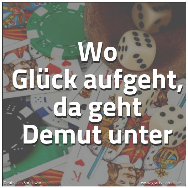 Spruchbild mit dem Text 'Wo Glück aufgeht, da geht Demut unter'