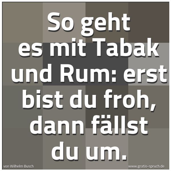 Spruchbild mit dem Text 'So geht es mit Tabak und Rum:
erst bist du froh, dann fällst du um.'