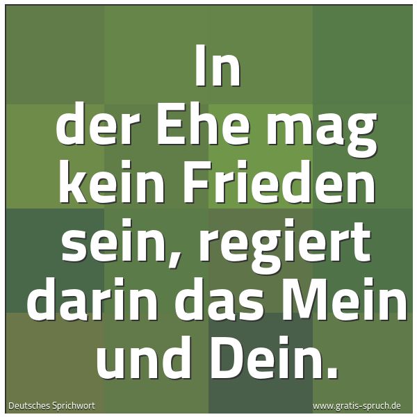 Spruchbild mit dem Text 'In der Ehe mag kein Frieden sein,
regiert darin das Mein und Dein.'