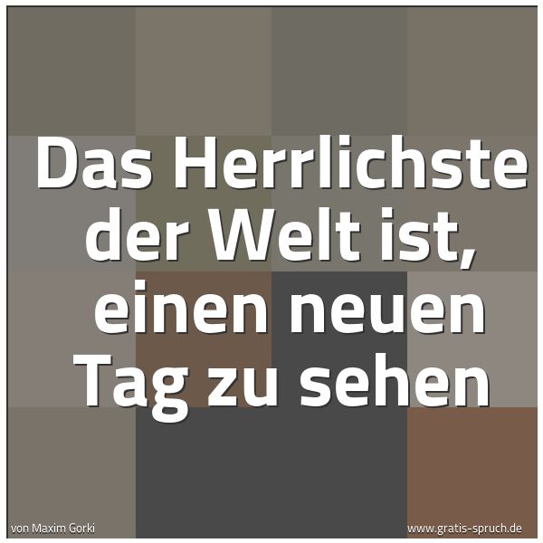 Spruchbild mit dem Text 'Das Herrlichste der Welt ist,
einen neuen Tag zu sehen'