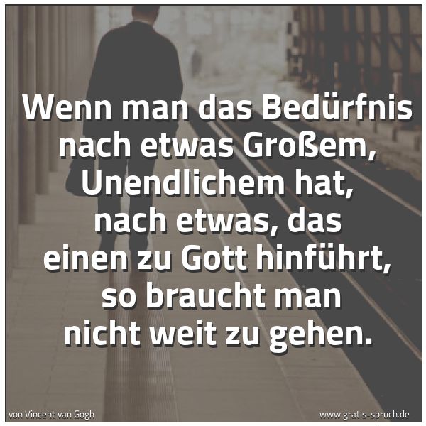 Spruchbild mit dem Text 'Wenn man das Bedürfnis nach etwas Großem, Unendlichem hat, nach etwas, das einen zu Gott hinführt,
so braucht man nicht weit zu gehen.'