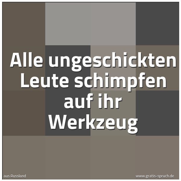Spruchbild mit dem Text 'Alle ungeschickten Leute schimpfen auf ihr Werkzeug'