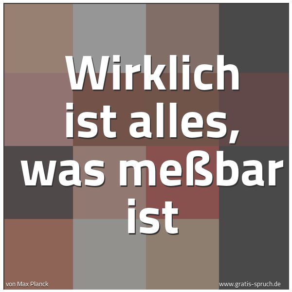 Spruchbild mit dem Text 'Wirklich ist alles, was meßbar ist'
