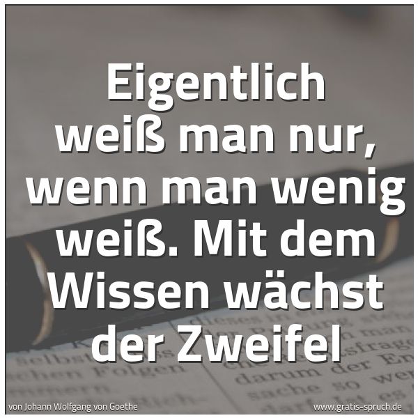 Spruchbild mit dem Text 'Eigentlich weiß man nur,
wenn man wenig weiß.
Mit dem Wissen wächst der Zweifel'