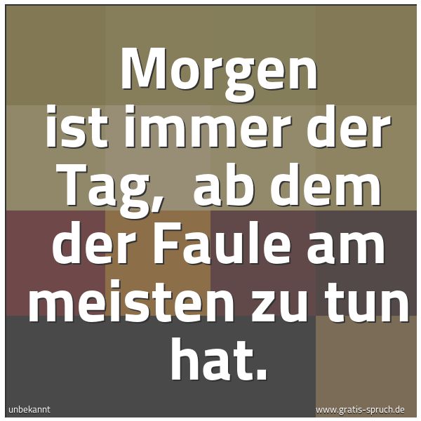 Spruchbild mit dem Text 'Morgen ist immer der Tag,
ab dem der Faule am meisten zu tun hat.'