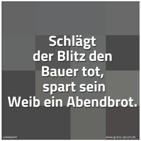 Spruchbild mit dem Text 'Schlägt der Blitz den Bauer tot,
spart sein Weib ein Abendbrot.'