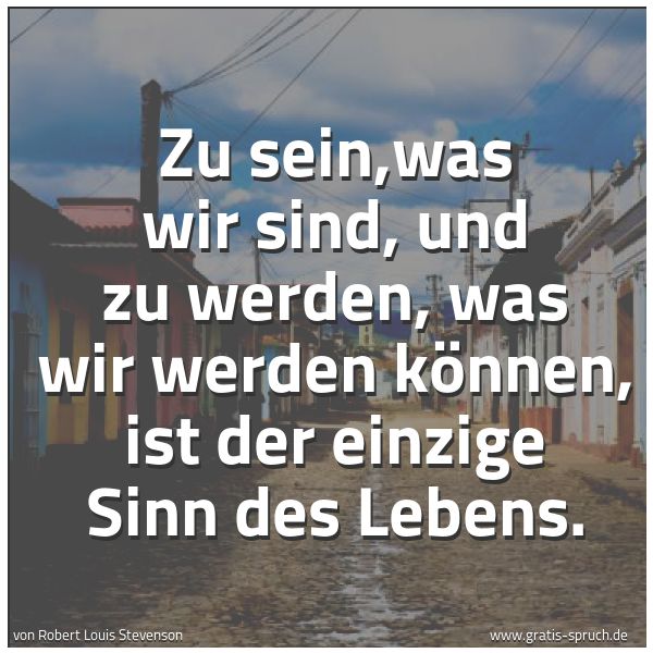 Spruchbild mit dem Text 'Zu sein,was wir sind, und zu werden, was wir werden können,
ist der einzige Sinn des Lebens.'