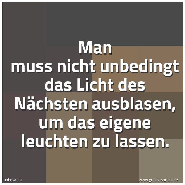 Spruchbild mit dem Text 'Man muss nicht unbedingt
das Licht des Nächsten ausblasen,
um das eigene leuchten zu lassen.'