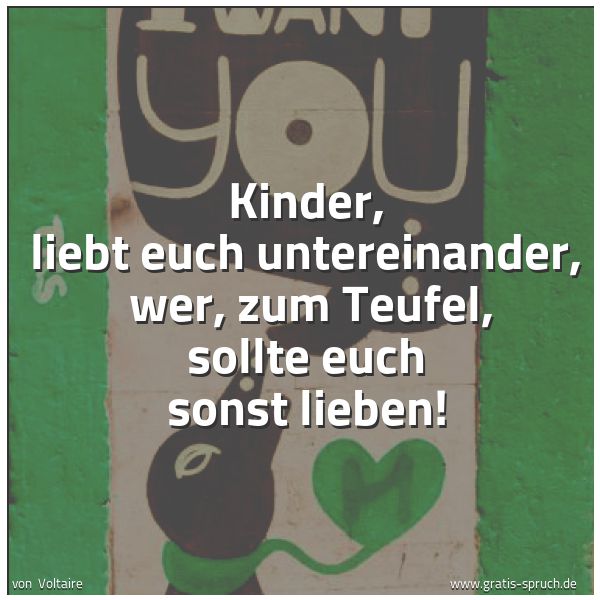 Spruchbild mit dem Text 'Kinder, liebt euch untereinander,
wer, zum Teufel, sollte euch sonst lieben!
'