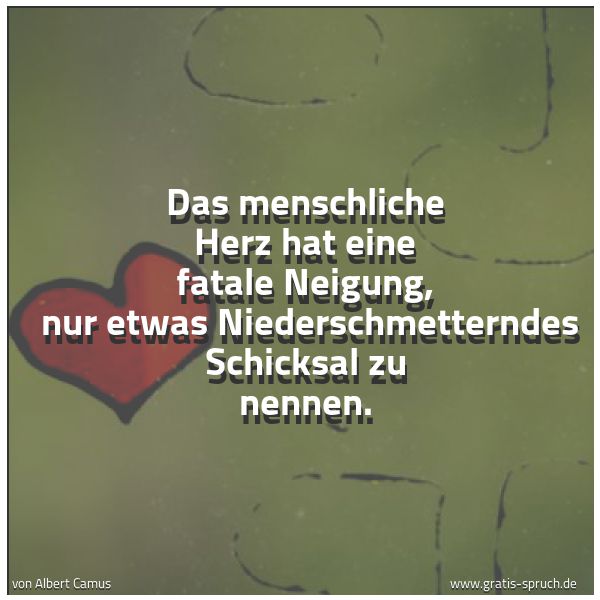 Spruchbild mit dem Text 'Das menschliche Herz hat eine fatale Neigung,
nur etwas Niederschmetterndes Schicksal zu nennen.'