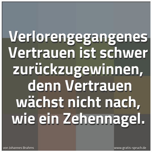 Spruchbild mit dem Text 'Verlorengegangenes Vertrauen ist schwer zurückzugewinnen,
denn Vertrauen wächst nicht nach, wie ein Zehennagel.'
