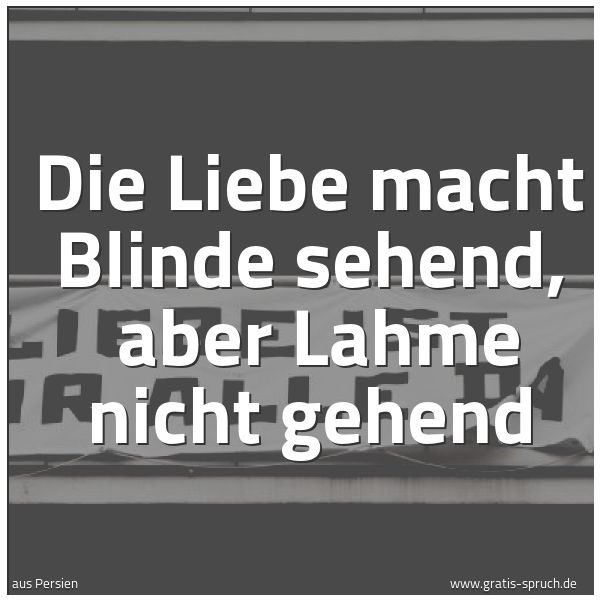 Spruchbild mit dem Text 'Die Liebe macht Blinde sehend,
aber Lahme nicht gehend'