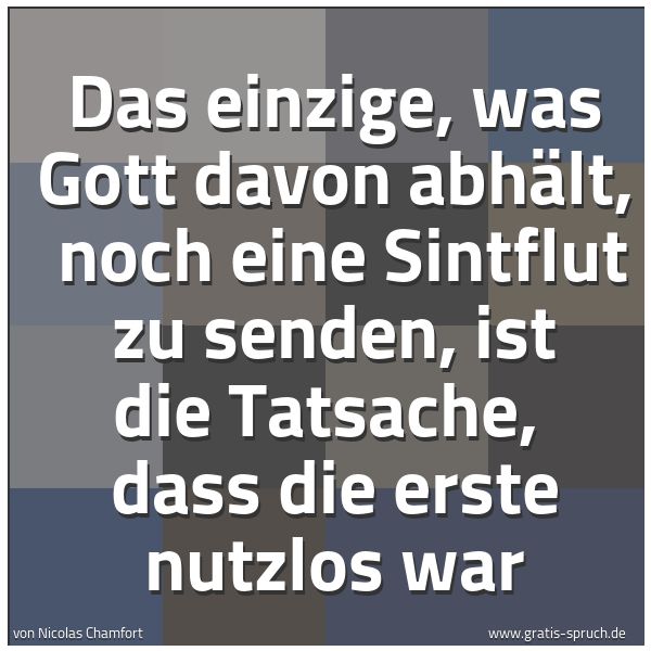 Spruchbild mit dem Text 'Das einzige, was Gott davon abhält,
noch eine Sintflut zu senden, ist die Tatsache,
dass die erste nutzlos war'